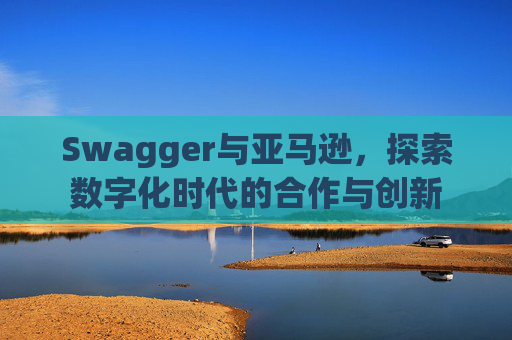 Swagger与亚马逊，探索数字化时代的合作与创新