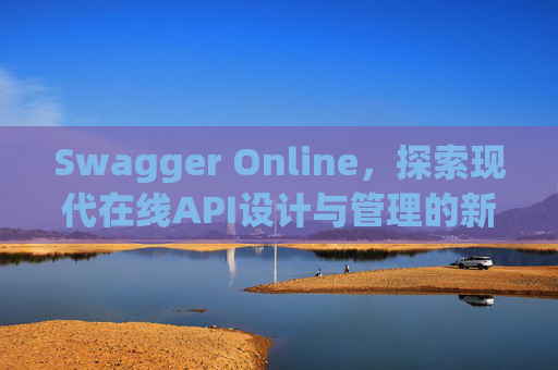 Swagger Online，探索现代在线API设计与管理的新纪元