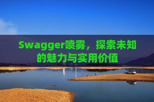 Swagger喷雾，探索未知的魅力与实用价值