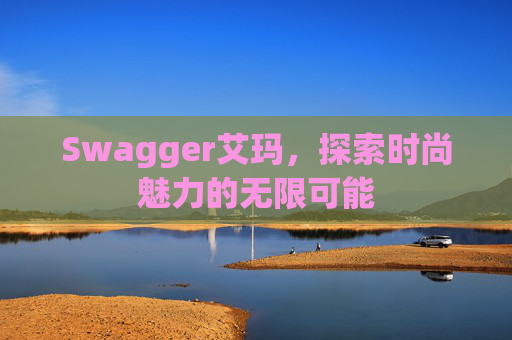Swagger艾玛，探索时尚魅力的无限可能